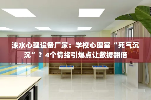 涞水心理设备厂家：学校心理室“死气沉沉”？4个情绪引爆点让数据翻倍