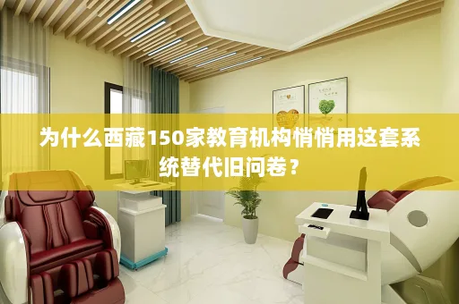 为什么西藏150家教育机构悄悄用这套系统替代旧问卷?