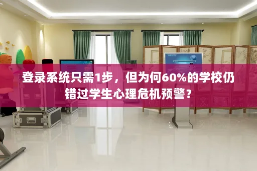 登录系统只需1步,但为何60%的学校仍错过学生心理危机预警?